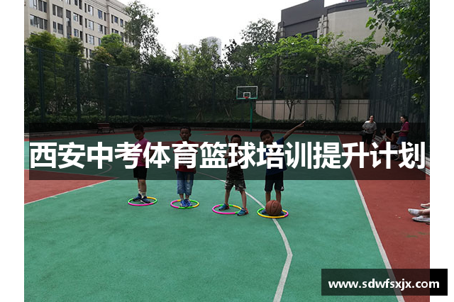 西安中考体育篮球培训提升计划