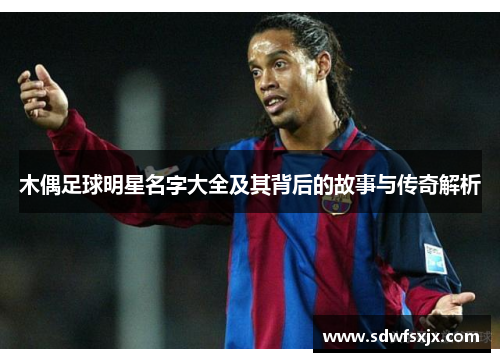 木偶足球明星名字大全及其背后的故事与传奇解析