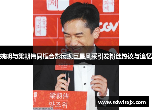 姚明与梁朝伟同框合影展现巨星风采引发粉丝热议与追忆