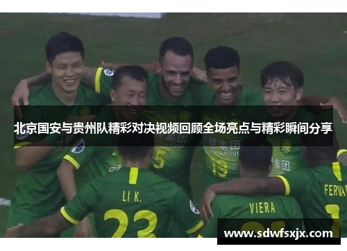 北京国安与贵州队精彩对决视频回顾全场亮点与精彩瞬间分享
