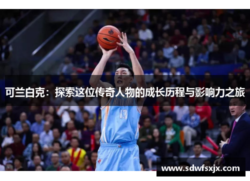 可兰白克：探索这位传奇人物的成长历程与影响力之旅