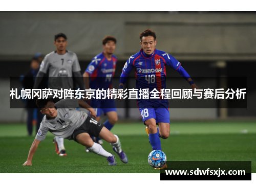 札幌冈萨对阵东京的精彩直播全程回顾与赛后分析