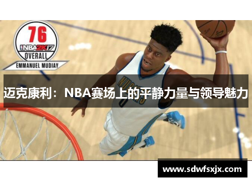 迈克康利：NBA赛场上的平静力量与领导魅力